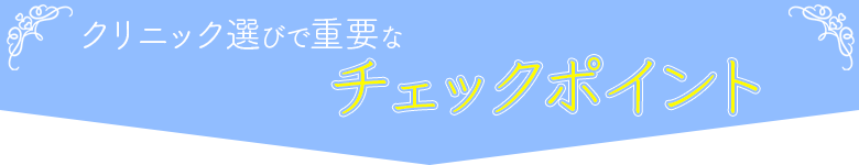 クリニック選びで重要なチェックポイント